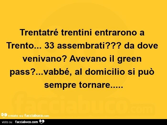 Trentatré trentini entrarono a trento&hellip; 33 assembrati? Da dove venivano? Avevano il green pass? &hellip; vabbé, al domicilio si può sempre tornare