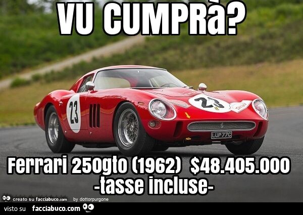 Vu cumprà? Ferrari 250gto (1962) $48.405.000 -tasse incluse