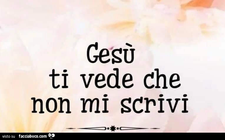 Gesù ti vede che non mi scrivi