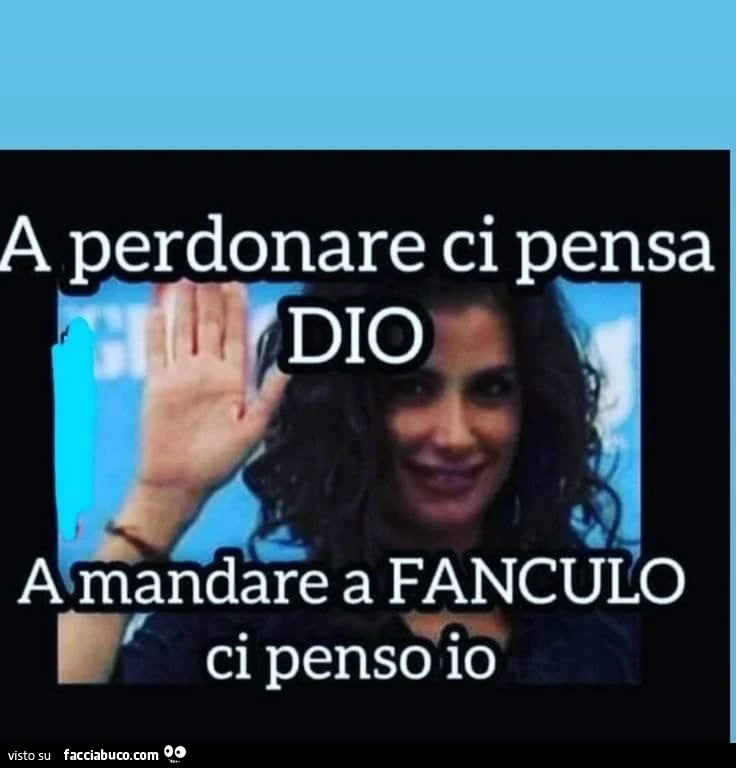 A perdonare ci pensa Dio a mandare a Fanculo ci penso io
