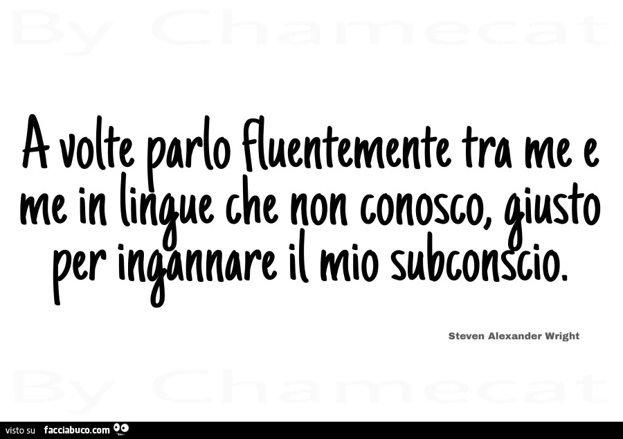 A volte parlo fluentemente tra me e me in lingue che non conosco, giusto per ingannare il mio subconscio. Steven Alexander Wright