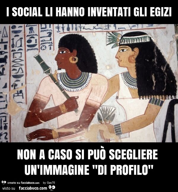 I social li hanno inventati gli egizi non a caso si può scegliere un'immagine "di profilo"