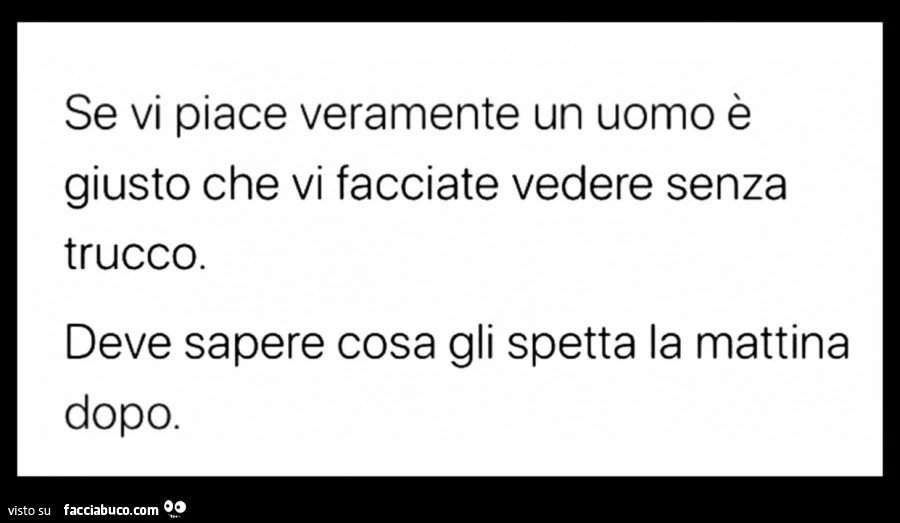 Se vi piace veramente un uomo è giusto che vi facciate vedere senza trucco. Deve sapere cosa gli spetta la mattina dopo