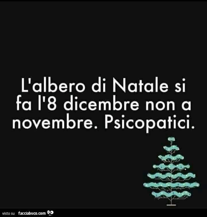 L'albero di natale si fa l'8 dicembre non a novembre. Psicopatici