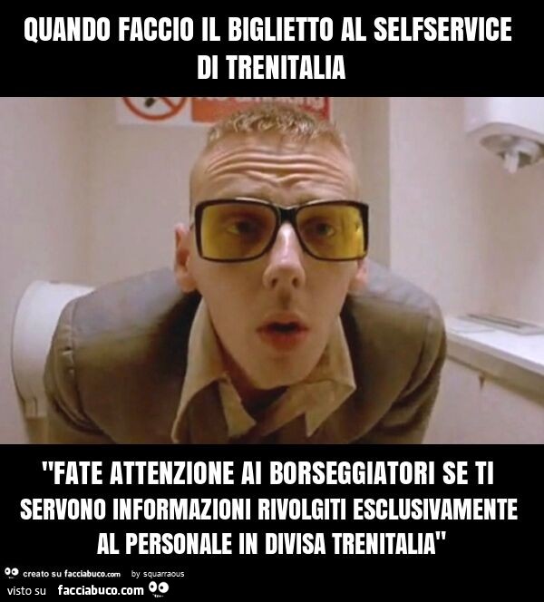 Quando faccio il biglietto al selfservice di trenitalia "fate attenzione ai borseggiatori se ti servono informazioni rivolgiti esclusivamente al personale in divisa trenitalia"