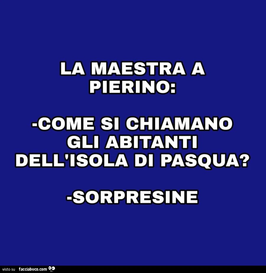 La maestra a pierino: come si chiamano gli abitanti dell'isola di pasqua? Sorpresine