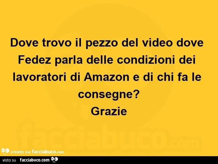 Dove trovo il pezzo del video dove fedez parla delle condizioni dei lavoratori di amazon e di chi fa le consegne? Grazie