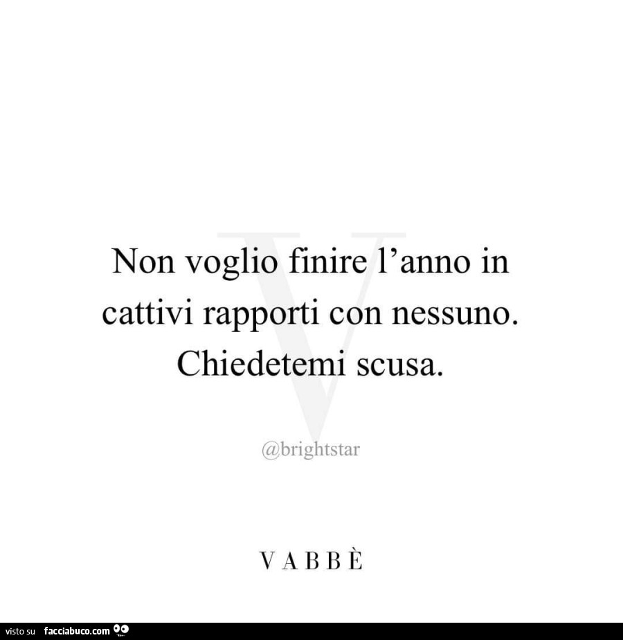 Non voglio finire l'anno in cattivi rapporti con nessuno. Chiedetemi scusa