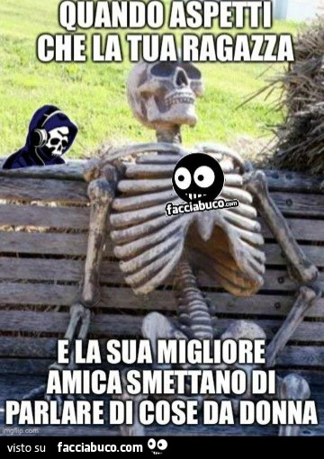 Quando aspetti che la tua ragazza e la sua migliore amica smettano di parlare di cose da donna