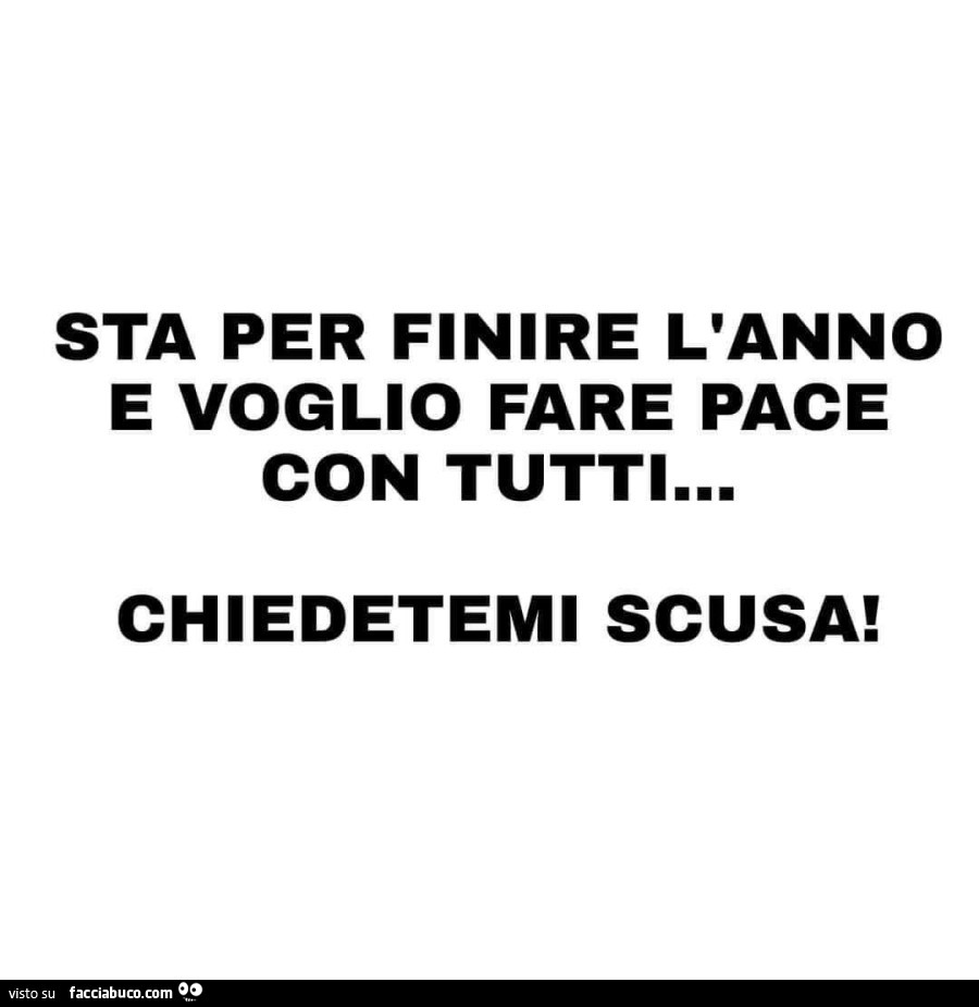 Sta per finire l'anno e voglio fare pace con tutti… chiedetemi scusa