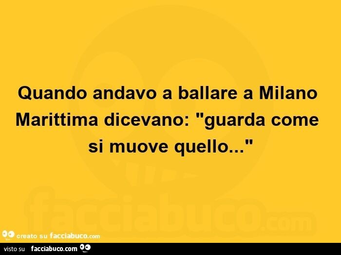 Quando andavo a ballare a milano marittima dicevano: guarda come si muove quello