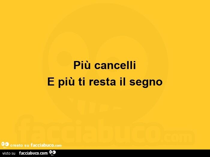 Più cancelli e più ti resta il segno