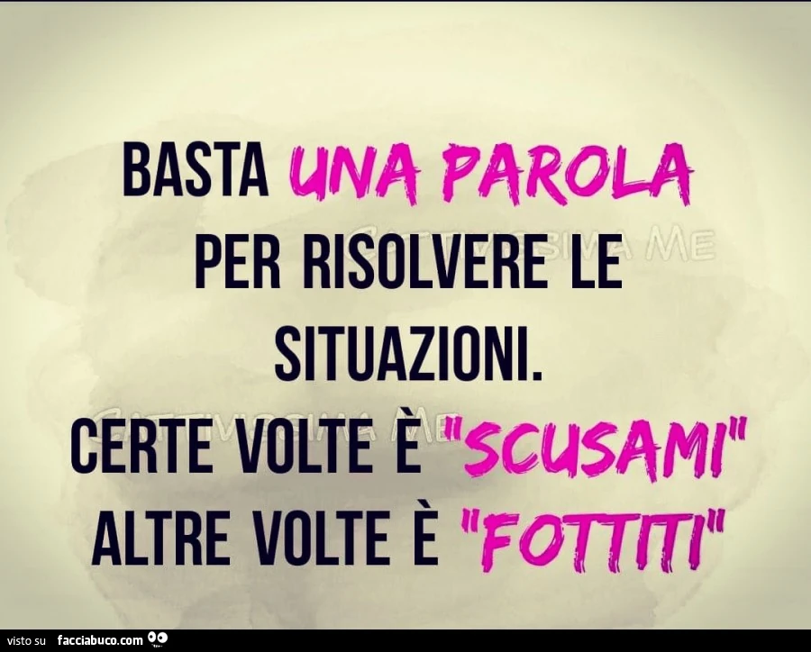 Basta una parola per risolvere le situazioni certe volte è Scusami altre volte è fottititi