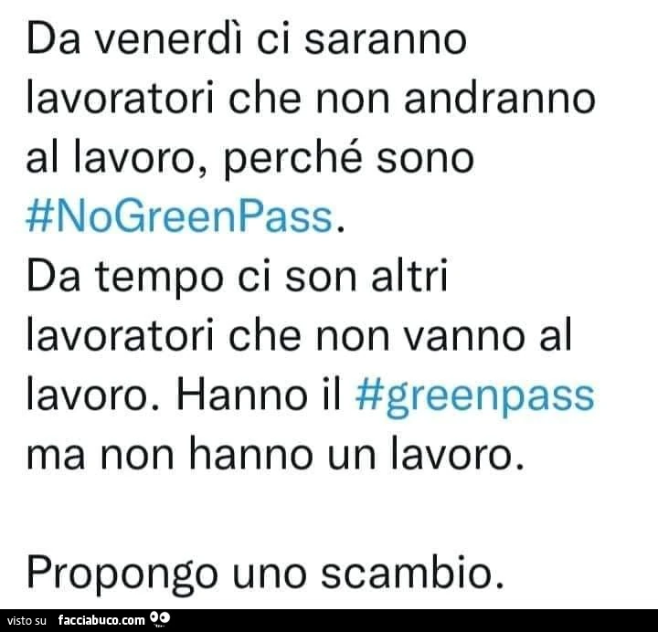 Da venerdì ci saranno lavoratori che non andranno al lavoro, perché sono #nogreenpass. Da tempo ci son altri lavoratori che non vanno al lavoro. Hanno il #greenpass ma non hanno un lavoro. Propongo uno scambio