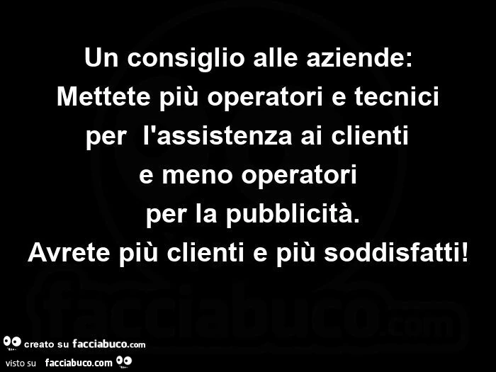 Un consiglio alle aziende: mettete più operatori e tecnici per  l'assistenza ai clienti  e meno operatori  per la pubblicità. Avrete più clienti e più soddisfatti