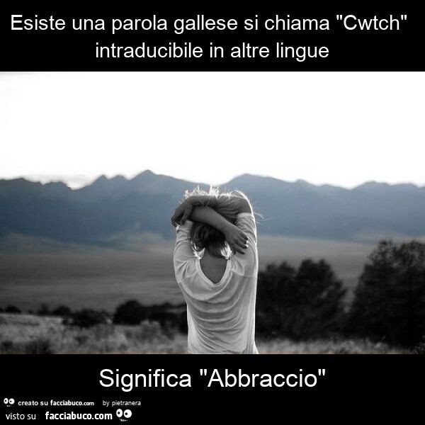 Esiste una parola gallese si chiama "cwtch" intraducibile in altre lingue significa "abbraccio"