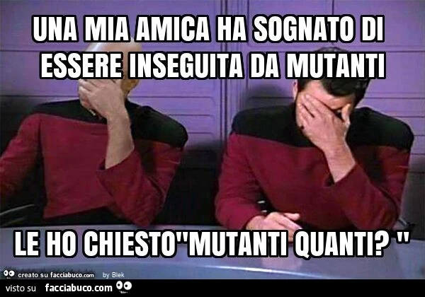 Una mia amica ha sognato di essere inseguita da mutanti le ho chiesto"mutanti quanti? "