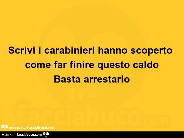 Scrivi i carabinieri hanno scoperto come far finire questo caldo basta arrestarlo
