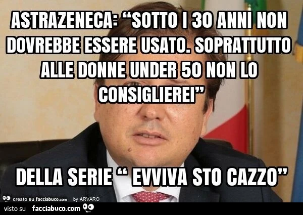 Astrazeneca: “sotto i 30 anni non dovrebbe essere usato. Soprattutto alle donne under 50 non lo consiglierei” della serie “ evviva sto cazzo”