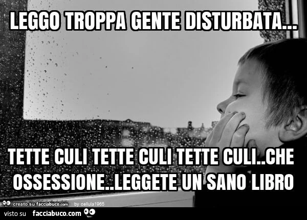 Leggo troppa gente disturbata&hellip; tette culi tette culi tette culi. Che ossessione. Leggete un sano libro