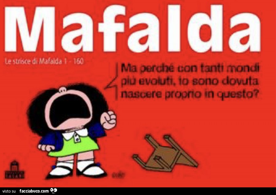 Mafalda ma perché con tanti modi più evoluti, io sono dovuta nascere proprio in questo?