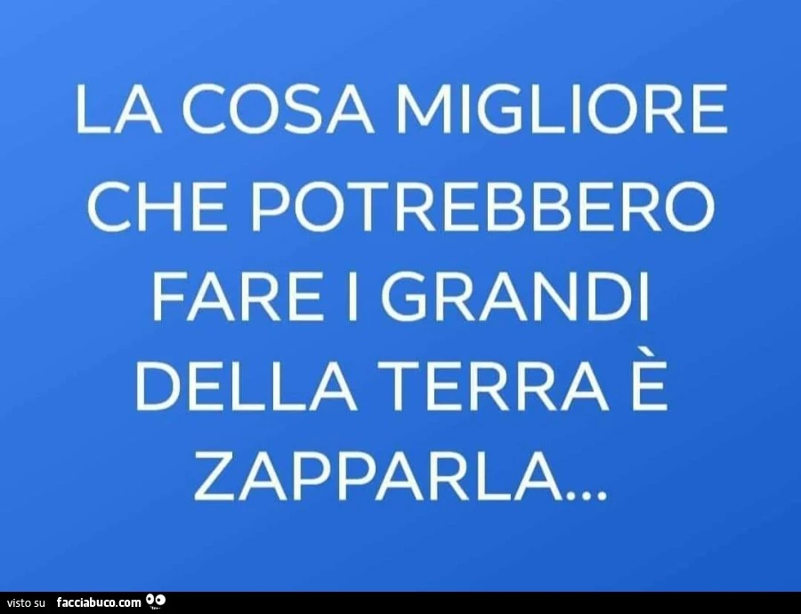 La cosa migliore che potrebbero fare i grandi della terra è zapparla