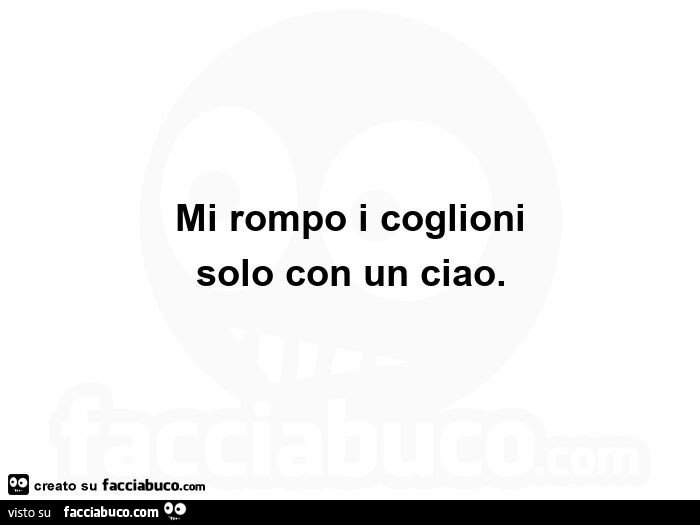 Mi rompo i coglioni solo con un ciao