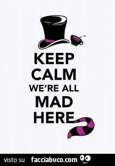 Keep calm we are all mad here