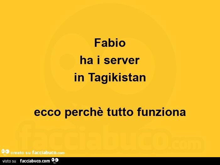 Fabio ha i server in tagikistan ecco perchè tutto funziona