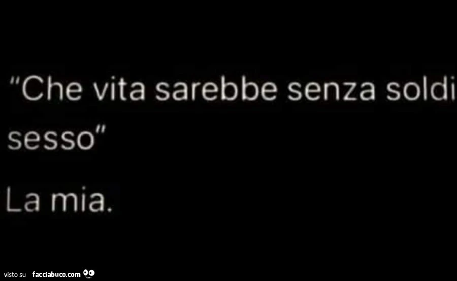 Che vita sarebbe senza soldi e sesso. La mia