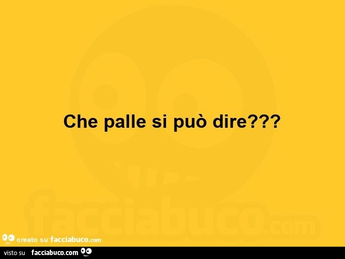 Che palle si può dire?