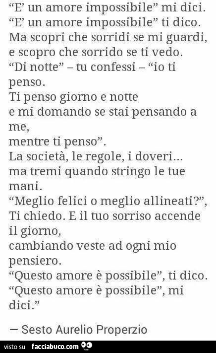 È un amore impossibile mi dici. È Un amore impossibile ti dico. Ma scopri che sorridi se mi guardi, e scopro che sorrido se ti vedo. Di notte tu confessi io ti penso. Ti penso giorno e notte e mi domando se stai pensando a me, mentre ti penso