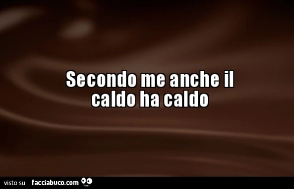 Secondo me anche il caldo ha caldo