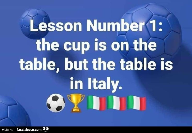 Lesson number 1: the cup is on the table, but the table is in italy
