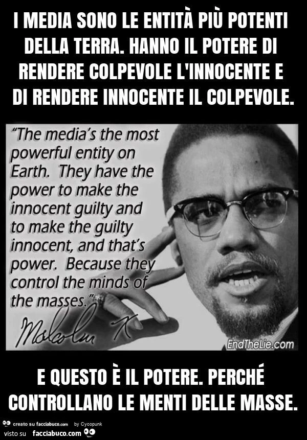 I media sono le entitร piรน potenti della terra. Hanno il potere di rendere colpevole l'innocente e di rendere innocente il colpevole. E questo รจ il potere. Perchรฉ controllano le menti delle masse