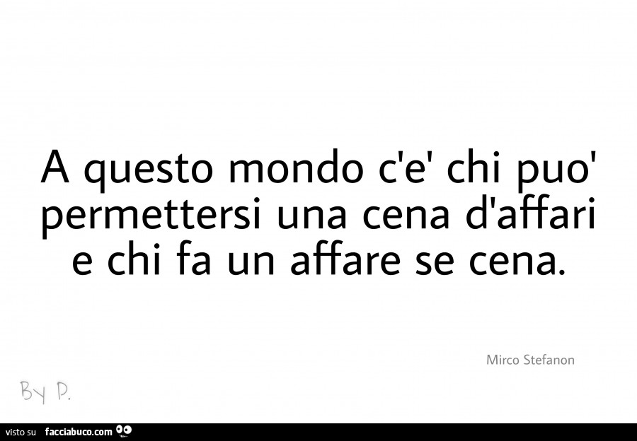 A questo mondo c'è chi può permettersi una cena d'affari e chi fa un affare se cena. Mirco Stefanon