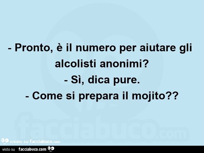Pronto, è il numero per aiutare gli alcolisti anonimi? - Sì, dica pure. - Come si prepara il mojito?