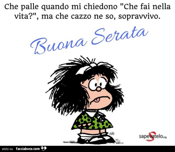 Che palle quando mi chiedono che fai nella vita? Ma che cazzo ne so, sopravvivo. Buona serata