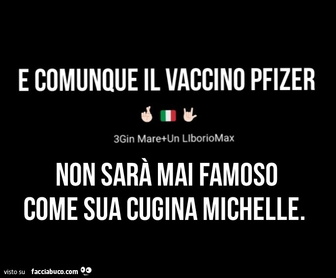E comunque il vaccino pfizer non sarà mai famoso come sua cugina Michelle