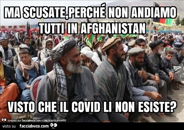 Ma scusate, perché non andiamo tutti in afghanistan visto che il covid li non esiste?