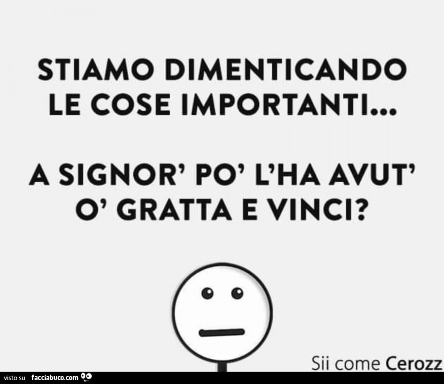 Stiamo dimenticando le cose importanti&hellip; a signor' po' l'ha avut' ò gratta e vinci?