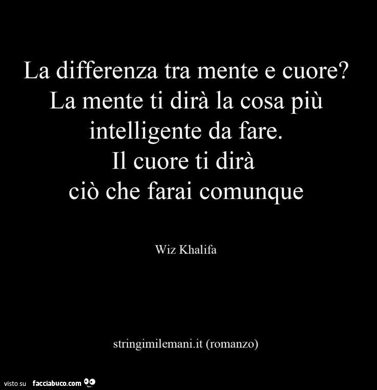 La differenza tra la mente e Il cuore? La mente ti dirà la cosa più intelligente da fare, Il cuore ti dirà ciò che farai comunque