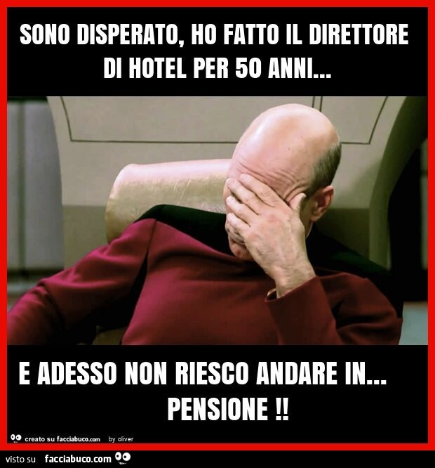 Sono disperato, ho fatto il direttore di hotel per 50 anni… e adesso non riesco andare in… pensione