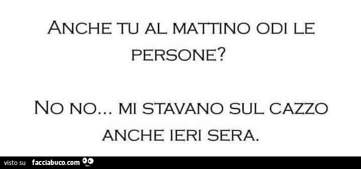 Anche tu al mattino odi le persone? No no… mi stavano sul cazzo anche ieri sera