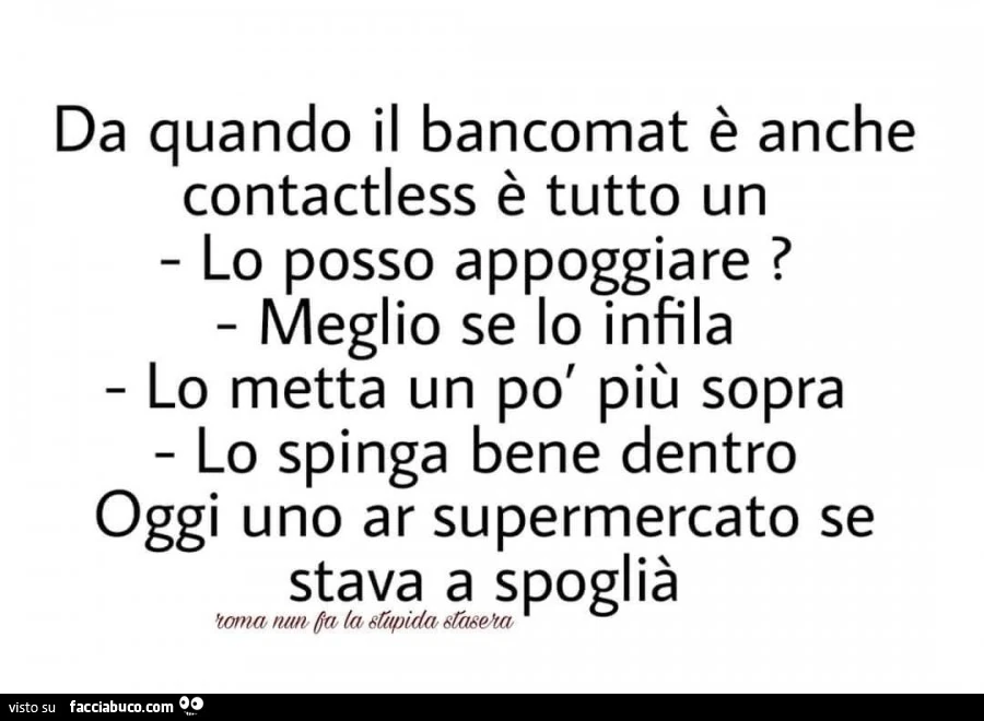 Da quando il bancomat è anche contactless è tutto un lo posso appoggiare? Meglio se lo infila lo metta un po' più sopra lo spinga bene dentro oggi uno ar supermercato se stava a spoglià