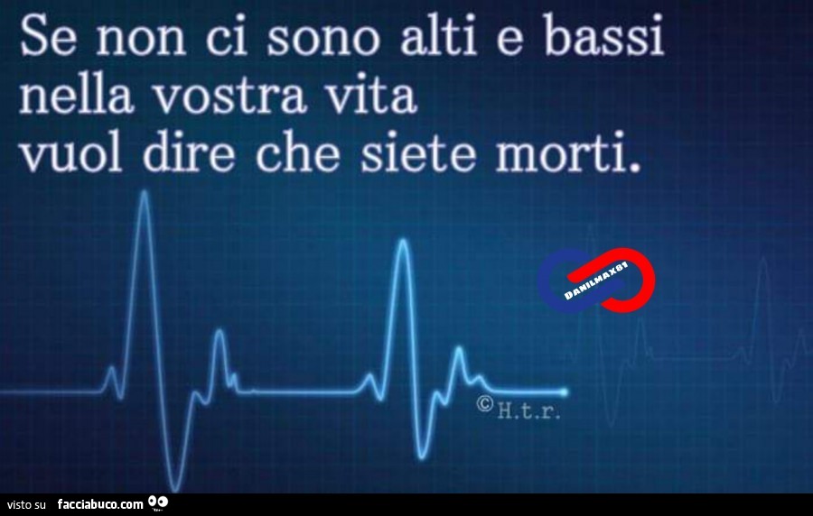 Se non ci sono alti e bassi nella vostra vita vuol dire che siete morti