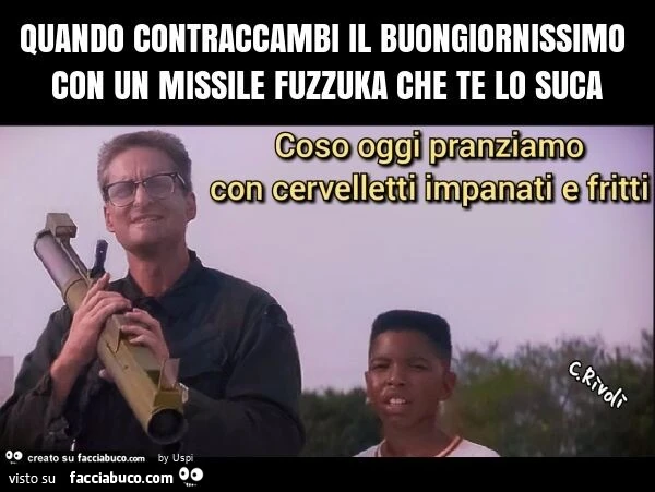 Quando contraccambi il buongiornissimo con un missile fuzzuka che te lo suca