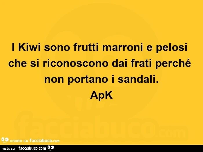 I kiwi sono frutti marroni e pelosi che si riconoscono dai frati perché non portano i sandali