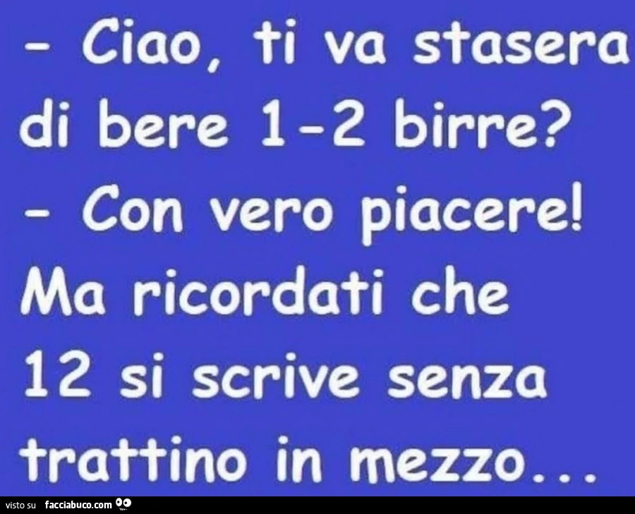 Ciao, ti va stasera di bere 1-2 birre? Con vero piacere! Ma ricordati che 12 si scrive senza trattino in mezzo