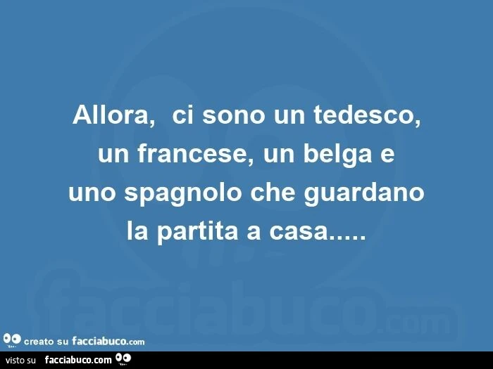 Allora,   ci sono un tedesco, un francese, un belga e uno spagnolo che guardano la partita a casa